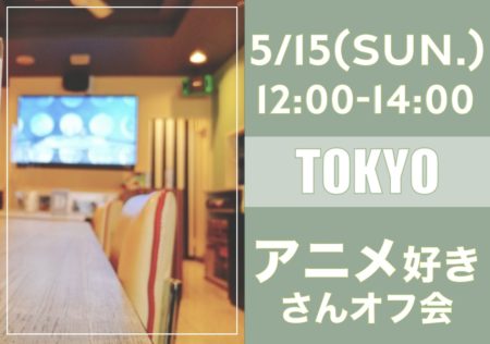 【東京】５月１５日（日）アニメ好きさんオフ会